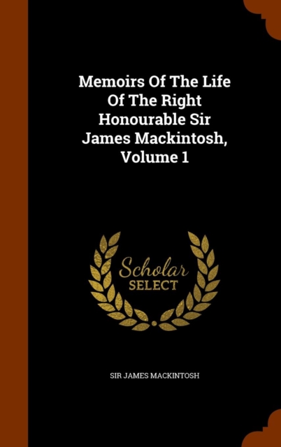 Memoirs of the Life of the Right Honourable Sir James Mackintosh, Volume 1, Hardback Book