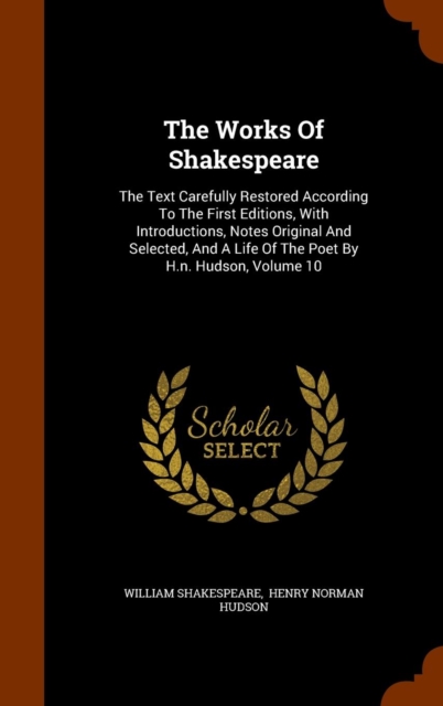 The Works of Shakespeare : The Text Carefully Restored According to the First Editions, with Introductions, Notes Original and Selected, and a Life of the Poet by H.N. Hudson, Volume 10, Hardback Book
