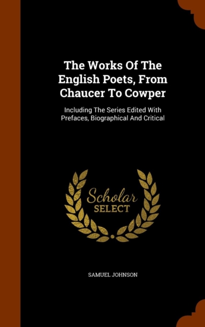 The Works of the English Poets, from Chaucer to Cowper : Including the Series Edited with Prefaces, Biographical and Critical, Hardback Book