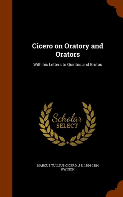 Cicero on Oratory and Orators : With His Letters to Quintus and Brutus, Hardback Book