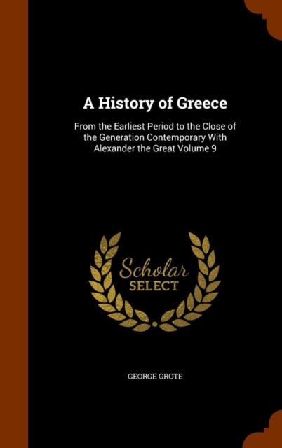 A History of Greece : From the Earliest Period to the Close of the Generation Contemporary with Alexander the Great Volume 9, Hardback Book