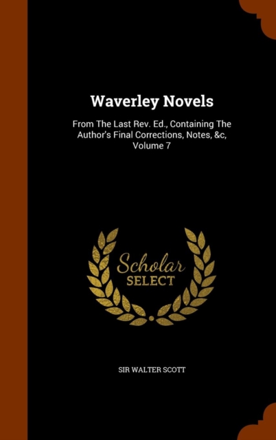 Waverley Novels : From the Last REV. Ed., Containing the Author's Final Corrections, Notes, &C, Volume 7, Hardback Book