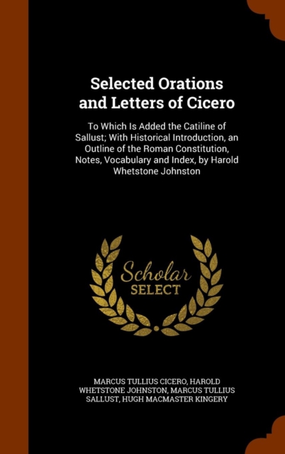 Selected Orations and Letters of Cicero : To Which Is Added the Catiline of Sallust; With Historical Introduction, an Outline of the Roman Constitution, Notes, Vocabulary and Index, by Harold Whetston, Hardback Book