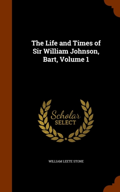 The Life and Times of Sir William Johnson, Bart, Volume 1, Hardback Book