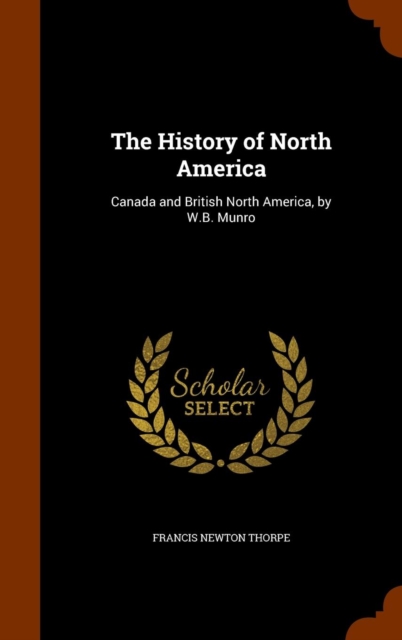 The History of North America : Canada and British North America, by W.B. Munro, Hardback Book