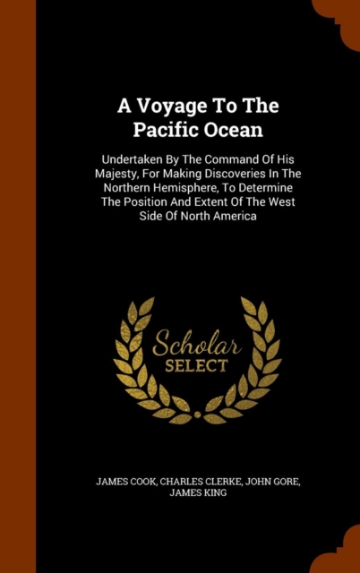 A Voyage to the Pacific Ocean : Undertaken by the Command of His Majesty, for Making Discoveries in the Northern Hemisphere, to Determine the Position and Extent of the West Side of North America, Hardback Book