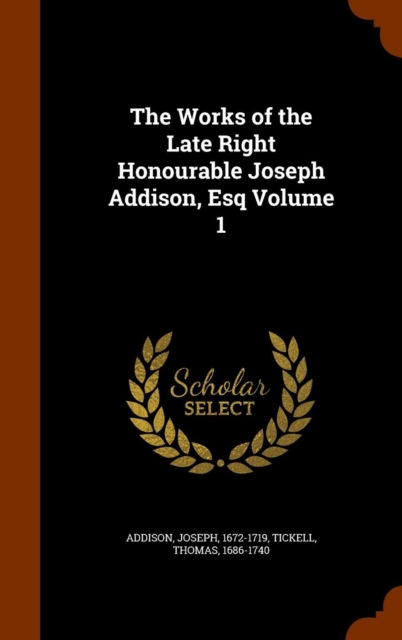 The Works of the Late Right Honourable Joseph Addison, Esq Volume 1, Hardback Book