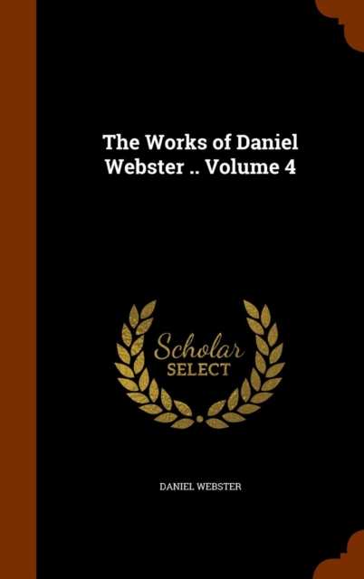 The Works of Daniel Webster .. Volume 4, Hardback Book