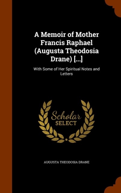 A Memoir of Mother Francis Raphael (Augusta Theodosia Drane) [...] : With Some of Her Spiritual Notes and Letters, Hardback Book