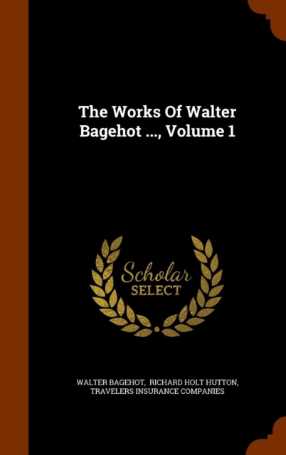 The Works of Walter Bagehot ..., Volume 1, Hardback Book