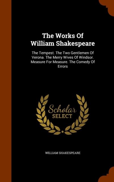 The Works of William Shakespeare : The Tempest. the Two Gentlemen of Verona. the Merry Wives of Windsor. Measure for Measure. the Comedy of Errors, Hardback Book