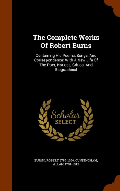 The Complete Works of Robert Burns : Containing His Poems, Songs, and Correspondence: With a New Life of the Poet, Notices, Critical and Biographical, Hardback Book