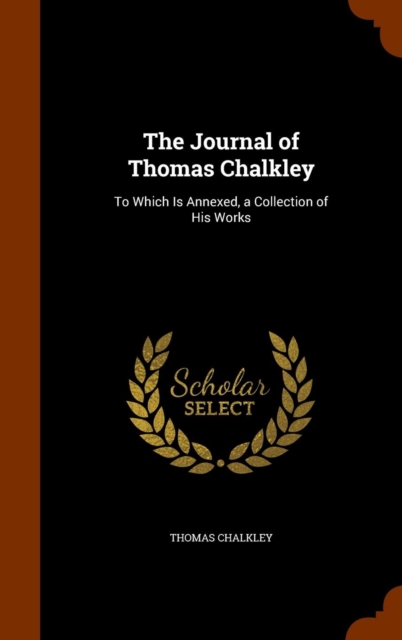 The Journal of Thomas Chalkley : To Which Is Annexed, a Collection of His Works, Hardback Book