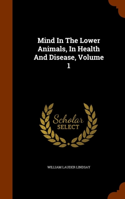 Mind in the Lower Animals, in Health and Disease, Volume 1, Hardback Book