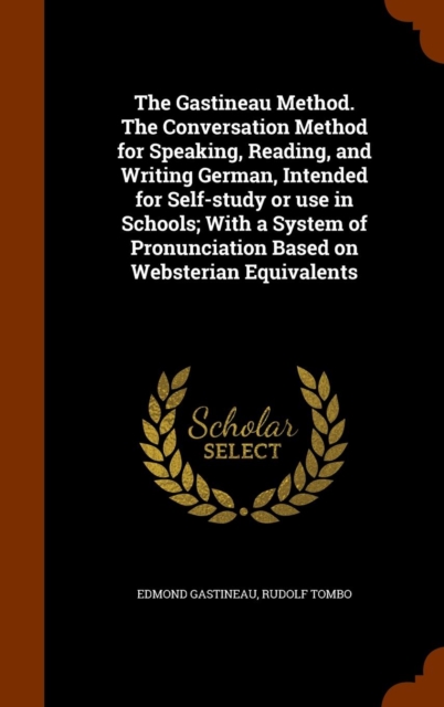 The Gastineau Method. the Conversation Method for Speaking, Reading, and Writing German, Intended for Self-Study or Use in Schools; With a System of Pronunciation Based on Websterian Equivalents, Hardback Book