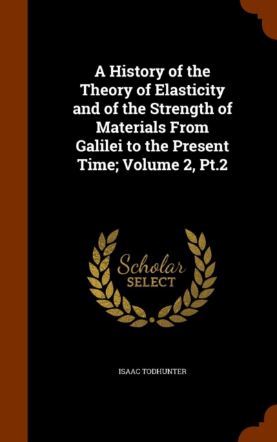 A History of the Theory of Elasticity and of the Strength of Materials from Galilei to the Present Time; Volume 2, PT.2, Hardback Book