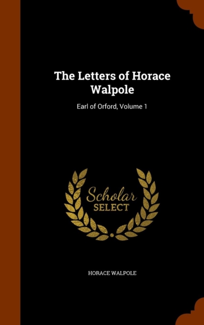 The Letters of Horace Walpole : Earl of Orford, Volume 1, Hardback Book