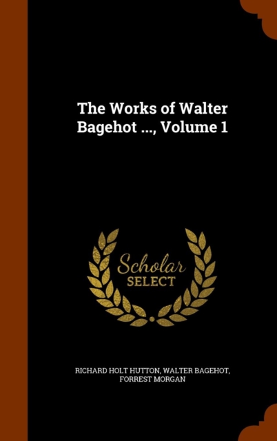 The Works of Walter Bagehot ..., Volume 1, Hardback Book