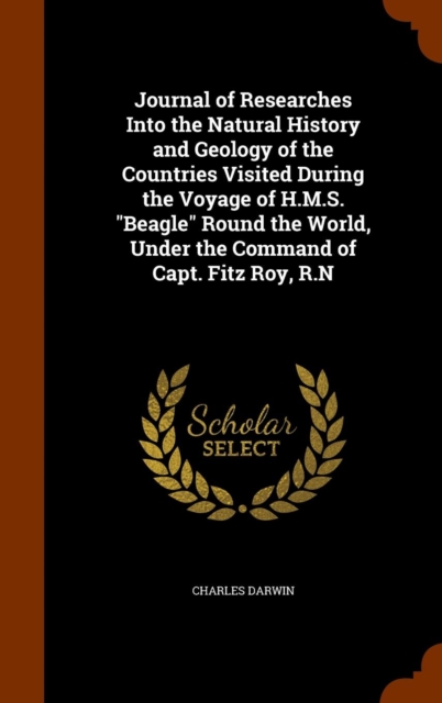 Journal of Researches Into the Natural History and Geology of the Countries Visited During the Voyage of H.M.S. Beagle Round the World, Under the Command of Capt. Fitz Roy, R.N, Hardback Book