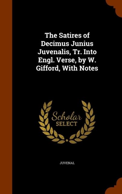 The Satires of Decimus Junius Juvenalis, Tr. Into Engl. Verse, by W. Gifford, with Notes, Hardback Book