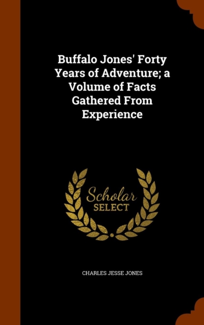 Buffalo Jones' Forty Years of Adventure; A Volume of Facts Gathered from Experience, Hardback Book