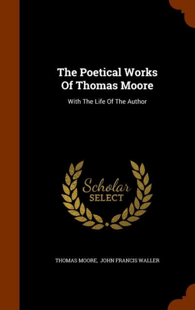 The Poetical Works of Thomas Moore : With the Life of the Author, Hardback Book