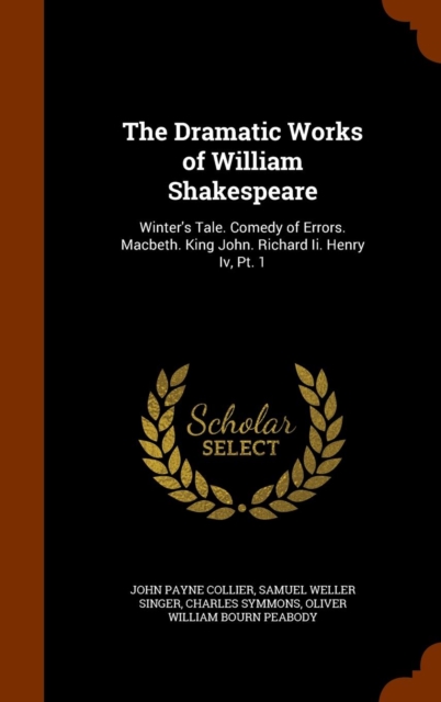 The Dramatic Works of William Shakespeare : Winter's Tale. Comedy of Errors. Macbeth. King John. Richard II. Henry IV, PT. 1, Hardback Book