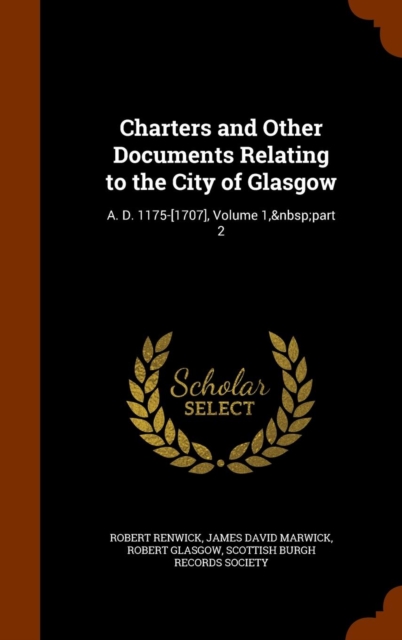 Charters and Other Documents Relating to the City of Glasgow : A. D. 1175-[1707], Volume 1, Part 2, Hardback Book