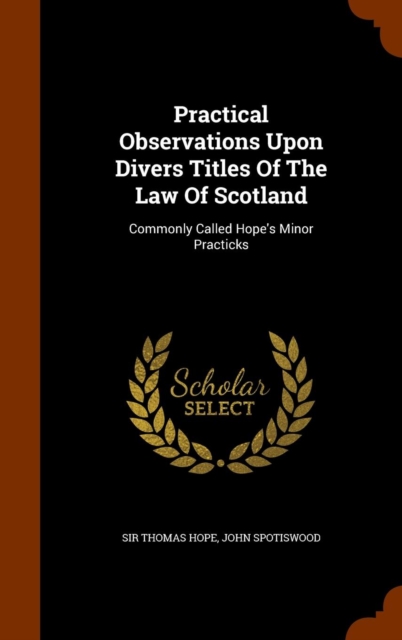 Practical Observations Upon Divers Titles of the Law of Scotland : Commonly Called Hope's Minor Practicks, Hardback Book