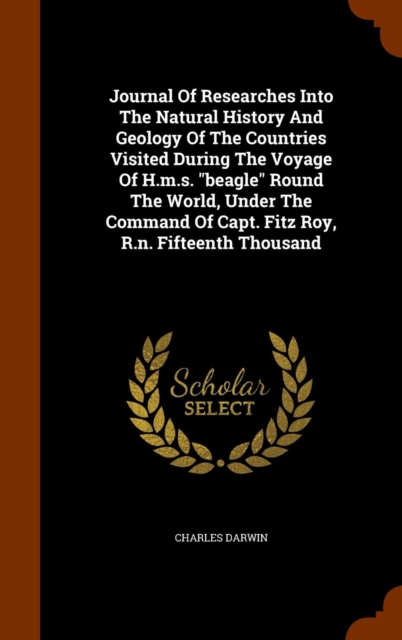 Journal of Researches Into the Natural History and Geology of the Countries Visited During the Voyage of H.M.S. Beagle Round the World, Under the Command of Capt. Fitz Roy, R.N. Fifteenth Thousand, Hardback Book