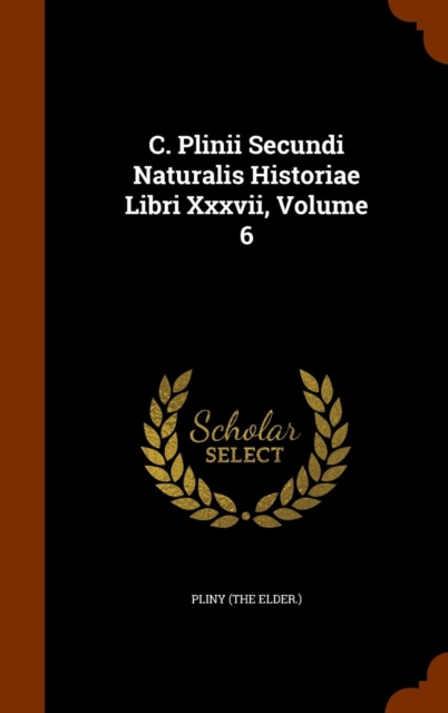 C. Plinii Secundi Naturalis Historiae Libri XXXVII, Volume 6, Hardback Book