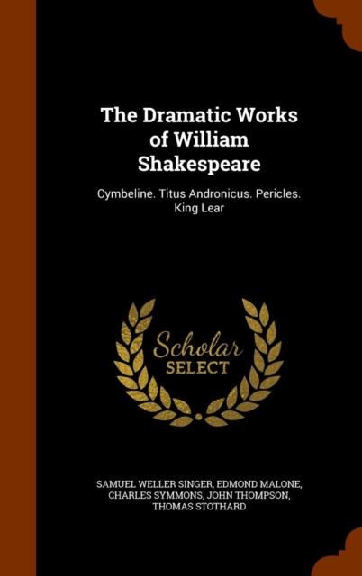 The Dramatic Works of William Shakespeare : Cymbeline. Titus Andronicus. Pericles. King Lear, Hardback Book