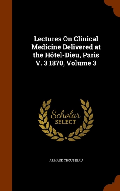 Lectures on Clinical Medicine Delivered at the Hotel-Dieu, Paris V. 3 1870, Volume 3, Hardback Book
