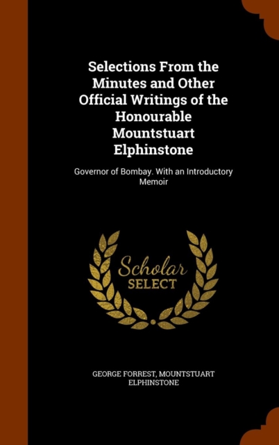Selections from the Minutes and Other Official Writings of the Honourable Mountstuart Elphinstone : Governor of Bombay. with an Introductory Memoir, Hardback Book