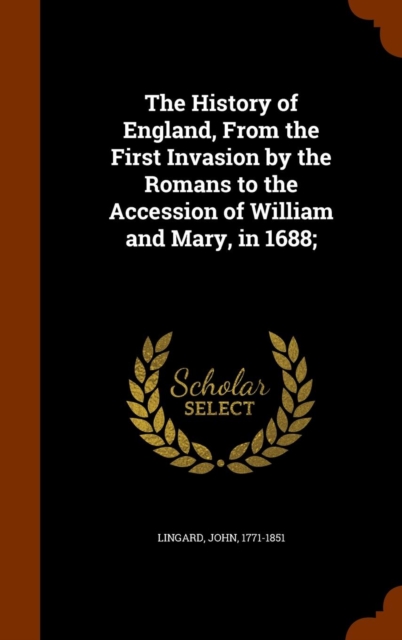 The History of England, from the First Invasion by the Romans to the Accession of William and Mary, in 1688;, Hardback Book