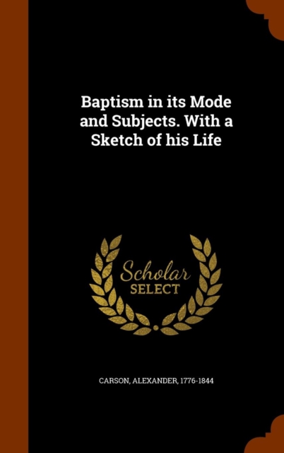 Baptism in Its Mode and Subjects. with a Sketch of His Life, Hardback Book