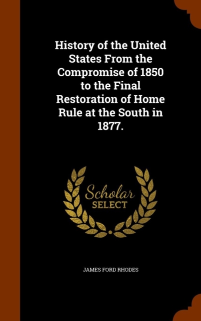 History of the United States from the Compromise of 1850 to the Final Restoration of Home Rule at the South in 1877., Hardback Book