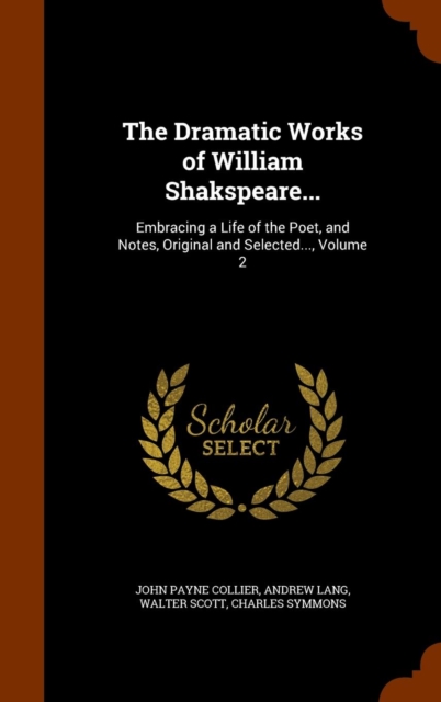 The Dramatic Works of William Shakspeare... : Embracing a Life of the Poet, and Notes, Original and Selected..., Volume 2, Hardback Book