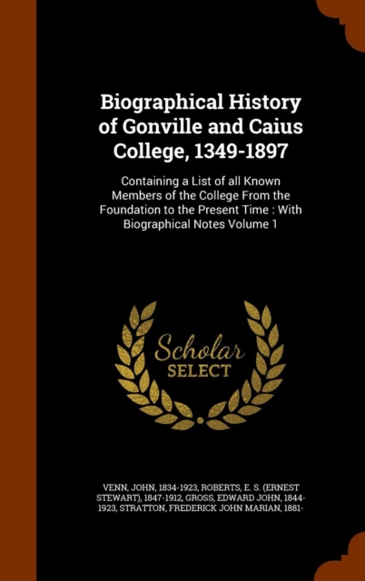 Biographical History of Gonville and Caius College, 1349-1897 : Containing a List of All Known Members of the College from the Foundation to the Present Time: With Biographical Notes Volume 1, Hardback Book
