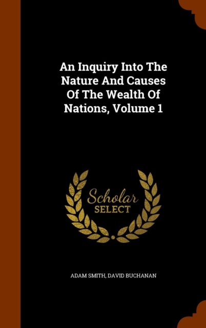 An Inquiry Into the Nature and Causes of the Wealth of Nations, Volume 1, Hardback Book