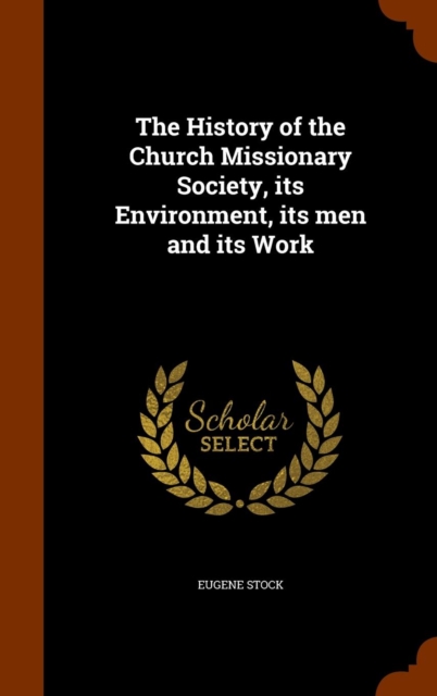 The History of the Church Missionary Society, Its Environment, Its Men and Its Work, Hardback Book