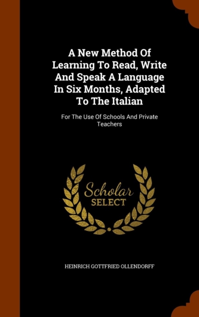 A New Method of Learning to Read, Write and Speak a Language in Six Months, Adapted to the Italian : For the Use of Schools and Private Teachers, Hardback Book