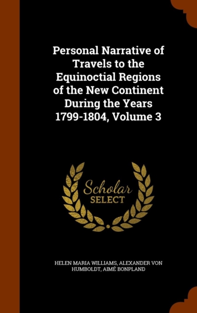 Personal Narrative of Travels to the Equinoctial Regions of the New Continent During the Years 1799-1804, Volume 3, Hardback Book