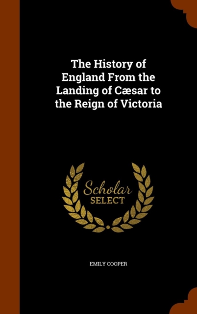 The History of England from the Landing of Caesar to the Reign of Victoria, Hardback Book