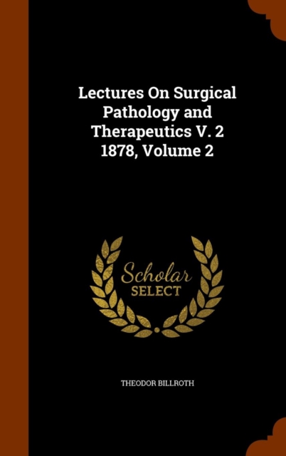Lectures on Surgical Pathology and Therapeutics V. 2 1878, Volume 2, Hardback Book