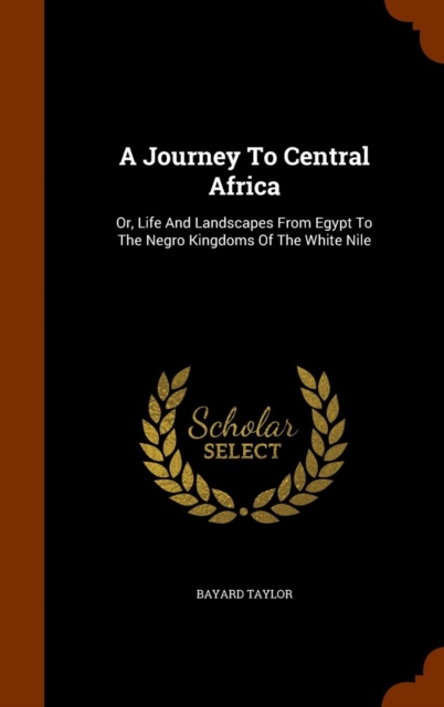 A Journey to Central Africa : Or, Life and Landscapes from Egypt to the Negro Kingdoms of the White Nile, Hardback Book