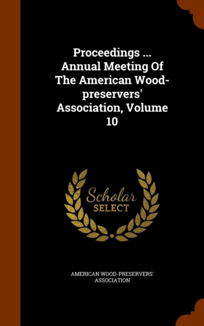 Proceedings ... Annual Meeting of the American Wood-Preservers' Association, Volume 10, Hardback Book