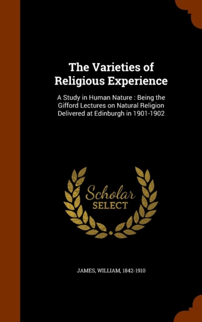 The Varieties of Religious Experience : A Study in Human Nature: Being the Gifford Lectures on Natural Religion Delivered at Edinburgh in 1901-1902, Hardback Book