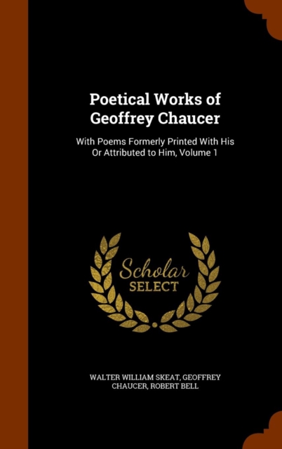 Poetical Works of Geoffrey Chaucer : With Poems Formerly Printed with His or Attributed to Him, Volume 1, Hardback Book