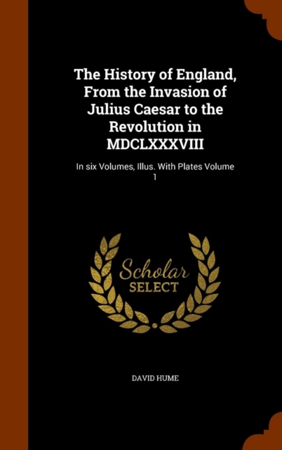 The History of England, from the Invasion of Julius Caesar to the Revolution in MDCLXXXVIII : In Six Volumes, Illus. with Plates Volume 1, Hardback Book